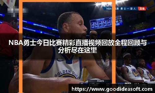 NBA勇士今日比赛精彩直播视频回放全程回顾与分析尽在这里