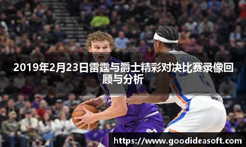 2019年2月23日雷霆与爵士精彩对决比赛录像回顾与分析
