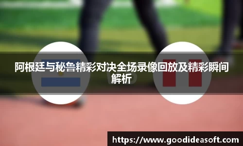 阿根廷与秘鲁精彩对决全场录像回放及精彩瞬间解析